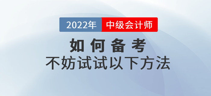2022年中級會計如何備考才高效？不妨試試以下方法！