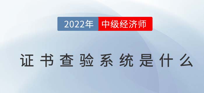 2022年中級(jí)經(jīng)濟(jì)師證書查驗(yàn)系統(tǒng)是什么 2022年中級(jí)經(jīng)濟(jì)師證書查驗(yàn)系統(tǒng)是什么