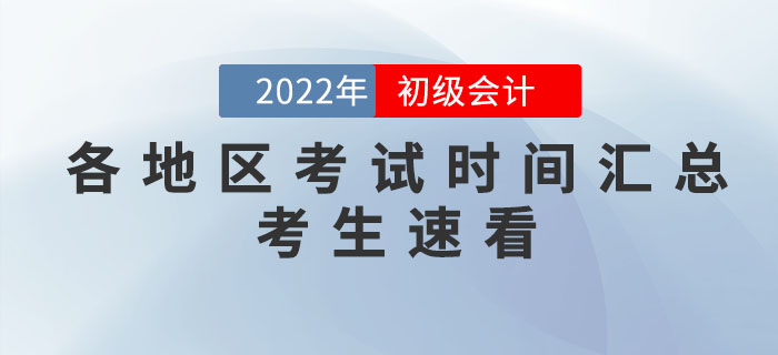 2022年各地區(qū)初級會計(jì)考試時(shí)間匯總，個(gè)別地區(qū)考試時(shí)間有調(diào)整！
