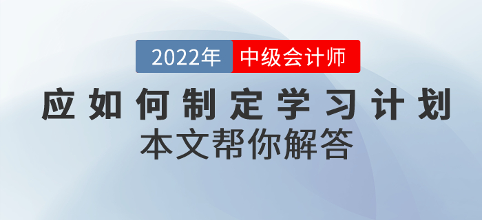 中級會計考試備考應如何制定學習計劃？本文幫你解答！
