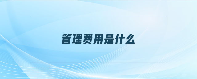 管理費用是什么 管理費用是什么