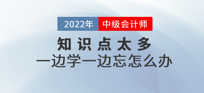 備考中級(jí)會(huì)計(jì)知識(shí)點(diǎn)太多，一邊學(xué)一邊忘怎么辦？