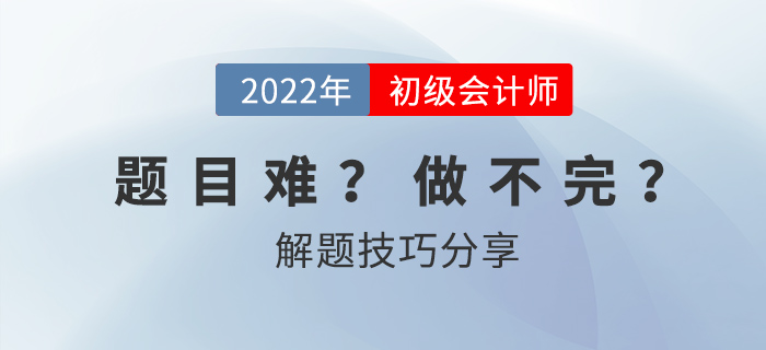 2022年初級會計(jì)考試做不完題？掌握技巧60+并不難！
