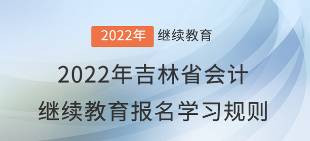 2022年吉林省會(huì)計(jì)繼續(xù)教育報(bào)名學(xué)習(xí)規(guī)則