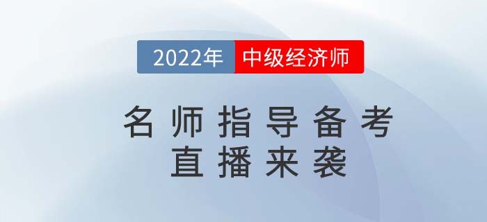 2022年中級(jí)經(jīng)濟(jì)師名師備考指導(dǎo)直播精彩來襲！