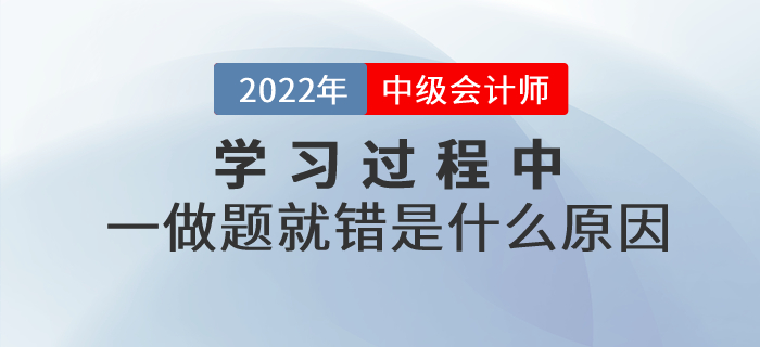 中級會計基礎(chǔ)階段的學(xué)習(xí)過程中，一做題就錯是什么原因？如何解決？