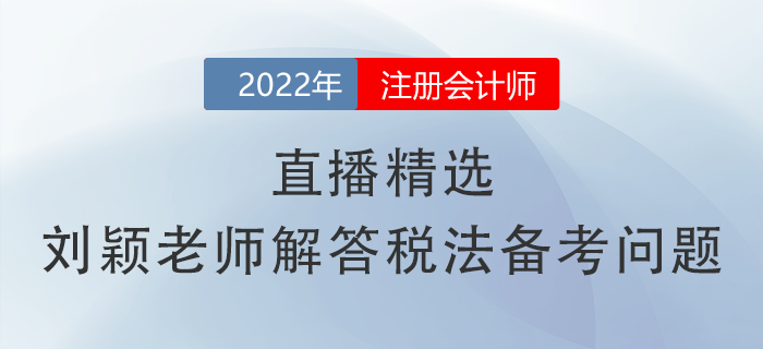 直播精選！劉穎老師幫你解答注會《稅法》備考常見問題