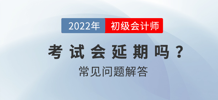 2022年初級會計師考試會延期嗎？