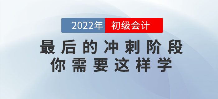 2022年初級(jí)會(huì)計(jì)考試最后的沖刺階段，你需要這樣學(xué)！