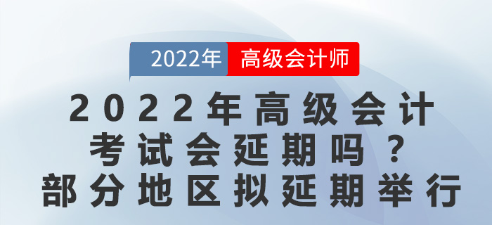 2022年高級會計考試會延期嗎？最新地區(qū)官方回復(fù)擬延期舉行！