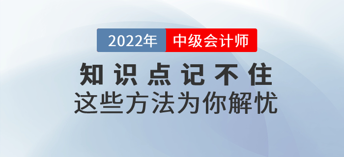中級會計備考基礎(chǔ)階段知識點(diǎn)總是記不??？這些方法為你解憂！