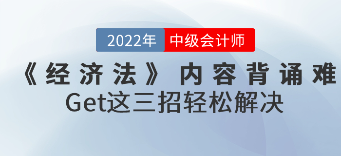 2022年中級(jí)會(huì)計(jì)《經(jīng)濟(jì)法》內(nèi)容背誦難怎么辦？Get這三招輕松解決！