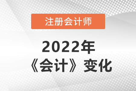 注冊會計(jì)師會計(jì)2022年變化大嗎？
