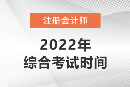 2022年注冊會計師綜合什么時候考？