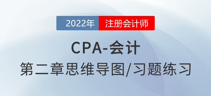 2022年注會《會計》第二章思維導圖+章節(jié)練習 2022年注會《會計》第二章思維導圖+章節(jié)練習