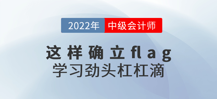 2022年中級會計(jì)考試這樣確立flag，學(xué)習(xí)勁頭杠杠滴！
