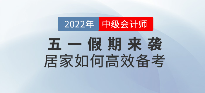 五一假期來襲，居家如何高效備考2022中級會計考試？