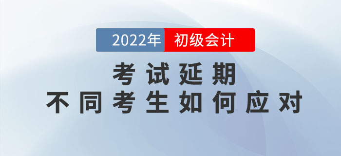 2022年初級會計(jì)考試延期，不同考生如何應(yīng)對？