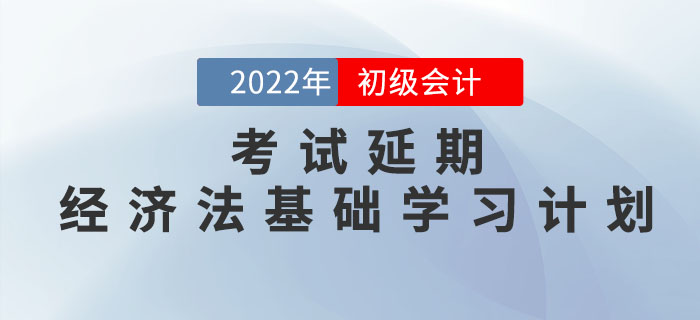 2022年初級會計考試延期，《經(jīng)濟(jì)法基礎(chǔ)》學(xué)習(xí)計劃如何調(diào)整？