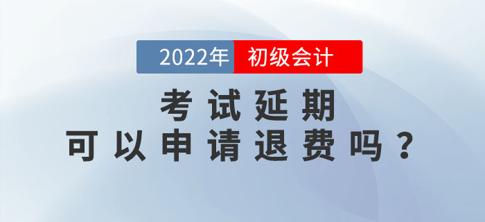 2022年初級會計(jì)考試延期，考生可以申請退費(fèi)嗎？速來了解！