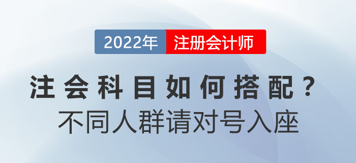 注會(huì)科目如何搭配？別糾結(jié)！不同人群請(qǐng)對(duì)號(hào)入座