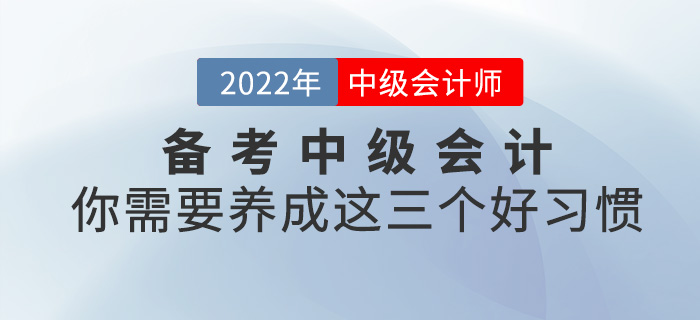 備考2022中級會計，你需要養(yǎng)成這三個好習(xí)慣！