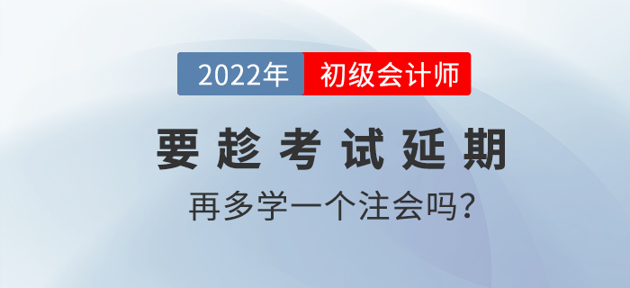 要趁2022初級會計考試延期的機會再多學(xué)一個注會嗎？