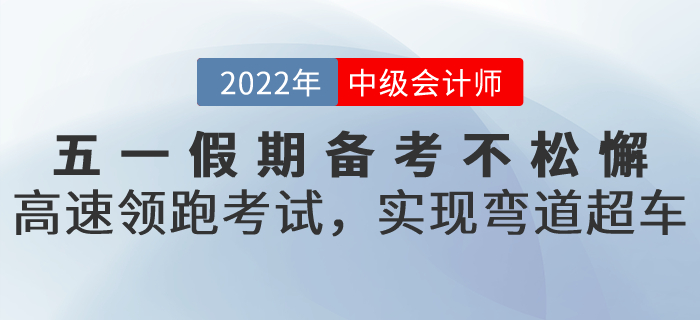 五一假期備考不松懈！高速領(lǐng)跑中級會計考試，實現(xiàn)彎道超車！