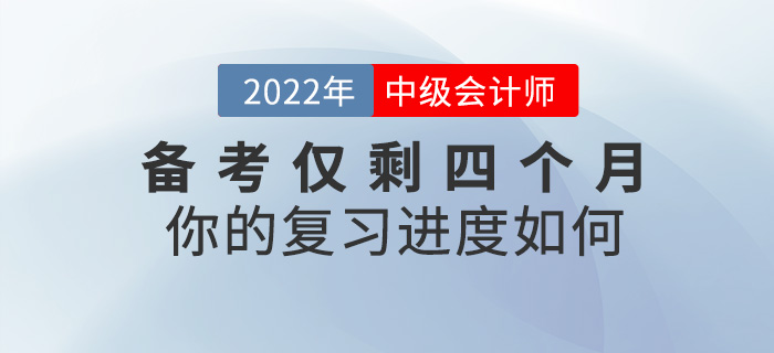 2022中級(jí)會(huì)計(jì)備考僅剩四個(gè)月，你的復(fù)習(xí)進(jìn)度如何？