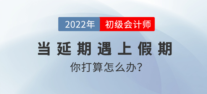 當延期遇上假期，初級會計考生你打算怎么辦？