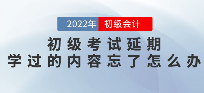 初級會計考試延期，之前學(xué)過的內(nèi)容都忘記了怎么辦？
