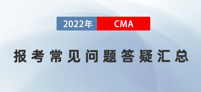 報(bào)考須知：2022年CMA報(bào)考常見問(wèn)題答疑匯總！