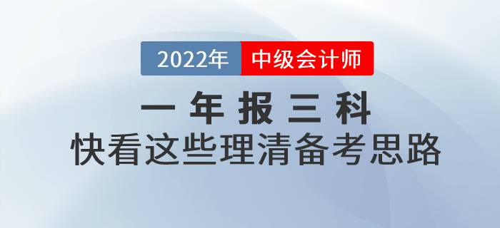 2022年中級會(huì)計(jì)一年報(bào)三科，快看這些理清備考思路！