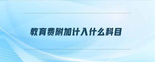 教育費(fèi)附加計入什么科目
