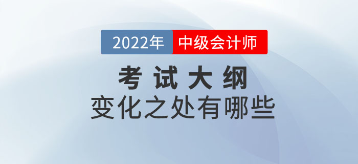 2022年中級(jí)會(huì)計(jì)實(shí)務(wù)考試大綱變化解析！速點(diǎn)擊！