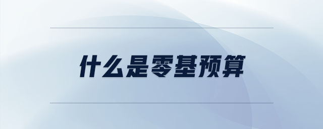 什么是零基預(yù)算 什么是零基預(yù)算