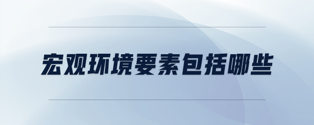 宏觀環(huán)境要素包括哪些 宏觀環(huán)境要素包括哪些