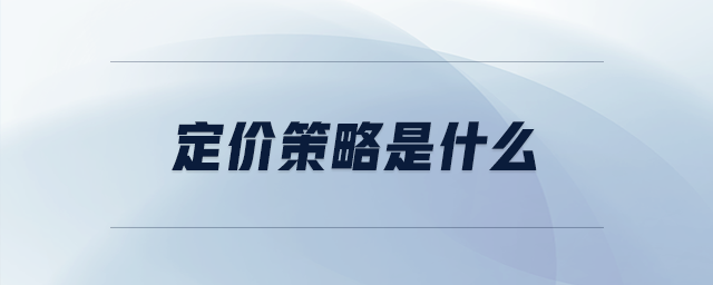 定價策略是什么 定價策略是什么