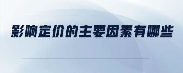 影響定價的主要因素有哪些 影響定價的主要因素有哪些