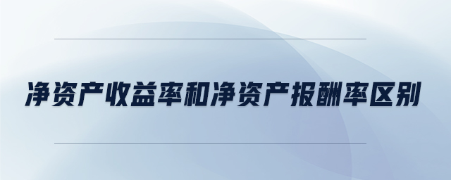 凈資產(chǎn)收益率和凈資產(chǎn)報(bào)酬率區(qū)別