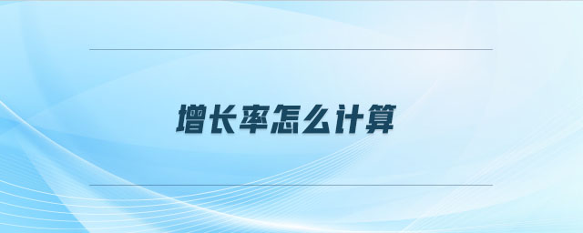 增長(zhǎng)率怎么計(jì)算 增長(zhǎng)率怎么計(jì)算