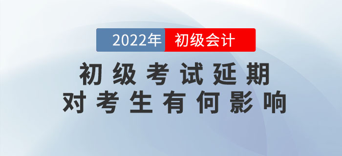 解讀：2022年初級(jí)會(huì)計(jì)考試延期舉行，對(duì)考生會(huì)有哪些影響？
