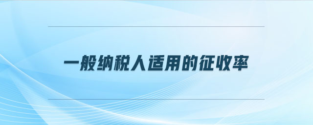 一般納稅人適用的征收率 一般納稅人適用的征收率
