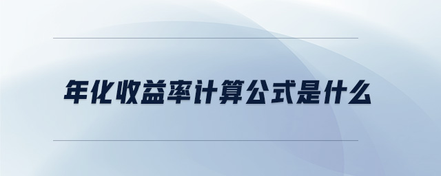 年化收益率計(jì)算公式是什么 年化收益率計(jì)算公式是什么