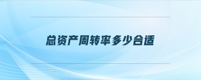 總資產(chǎn)周轉率多少合適 總資產(chǎn)周轉率多少合適