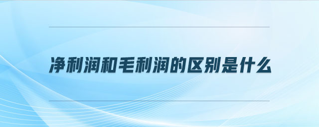 凈利潤和毛利潤的區(qū)別是什么