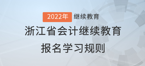 請查收:2022年浙江省會計繼續(xù)教育報名學習規(guī)則 請查收:2022年浙江省會計繼續(xù)教育報名學習規(guī)則