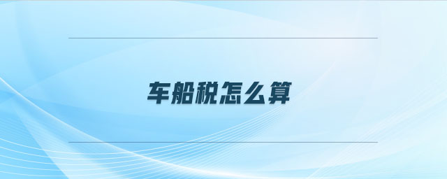 車船稅怎么算 車船稅怎么算