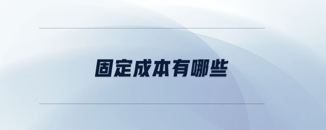 固定成本有哪些 固定成本有哪些