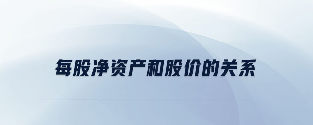 每股凈資產(chǎn)和股價(jià)的關(guān)系 每股凈資產(chǎn)和股價(jià)的關(guān)系